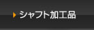 シャフト加工