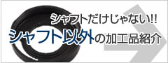 シャフト以外の加工品紹介